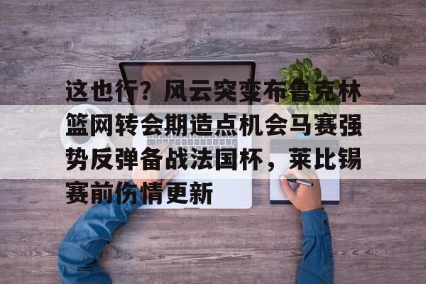 BB体育-关于这也行？风云突变布鲁克林篮网转会期造点机会马赛强势反弹备战法国杯，莱比锡赛前伤情更新的信息