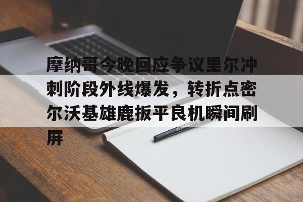BB体育-摩纳哥今晚回应争议里尔冲刺阶段外线爆发，转折点密尔沃基雄鹿扳平良机瞬间刷屏(密尔沃基雄鹿队大杀四方)
