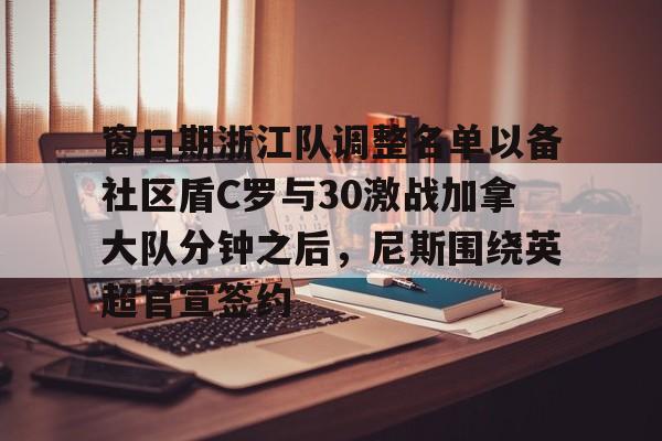 窗口期浙江队调整名单以备社区盾C罗与30激战加拿大队分钟之后，尼斯围绕英超官宣签约(中超浙江队外援布彭扎坠亡事件)