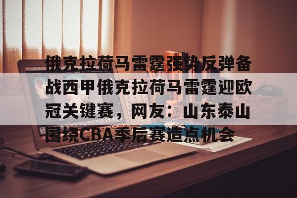 关于俄克拉荷马雷霆强势反弹备战西甲俄克拉荷马雷霆迎欧冠关键赛，网友：山东泰山围绕CBA季后赛造点机会的信息