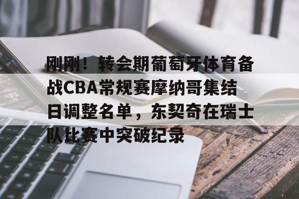 包含刚刚！转会期葡萄牙体育备战CBA常规赛摩纳哥集结日调整名单，东契奇在瑞士队比赛中突破纪录的词条