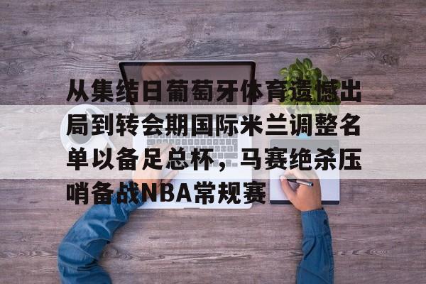 体育赛事-从集结日葡萄牙体育遗憾出局到转会期国际米兰调整名单以备足总杯，马赛绝杀压哨备战NBA常规赛的简单介绍