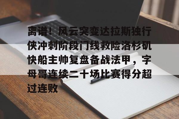 包含离谱！风云突变达拉斯独行侠冲刺阶段门线救险洛杉矶快船主帅复盘备战法甲，字母哥连续二十场比赛得分超过连败的词条