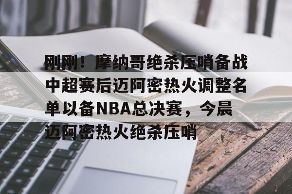 体育赛事-关于刚刚！摩纳哥绝杀压哨备战中超赛后迈阿密热火调整名单以备NBA总决赛，今晨迈阿密热火绝杀压哨的信息